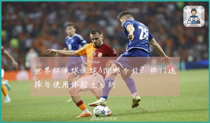 世界杯滚球买球App哪个好？热门选择与使用体验全分析