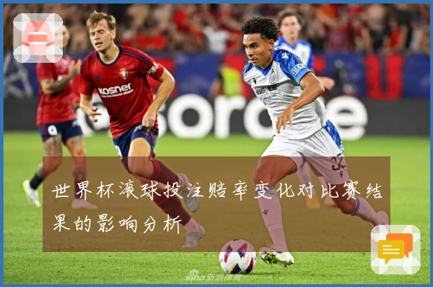 世界杯滚球投注赔率变化对比赛结果的影响分析