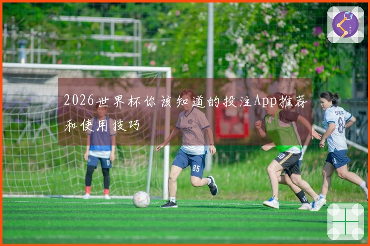 2026世界杯你该知道的投注App推荐和使用技巧
