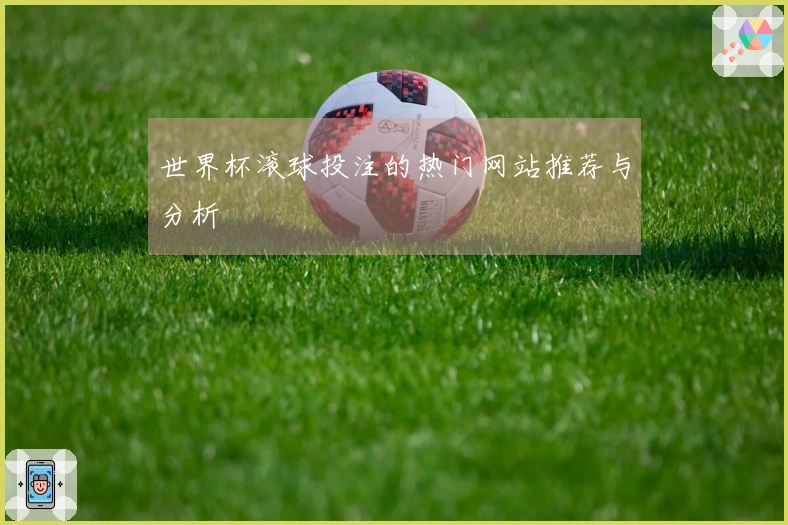 世界杯滚球投注的热门网站推荐与分析