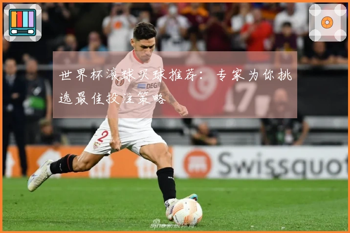 世界杯滚球买球推荐：专家为你挑选最佳投注策略