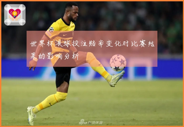 世界杯滚球投注赔率变化对比赛结果的影响分析