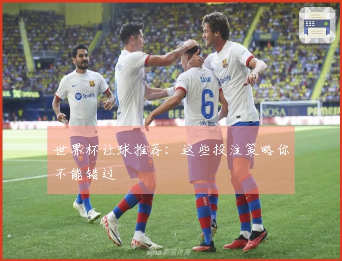 世界杯让球推荐：这些投注策略你不能错过