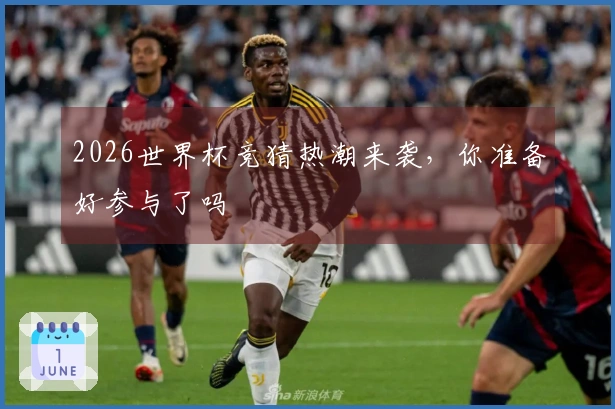 2026世界杯竞猜热潮来袭，你准备好参与了吗