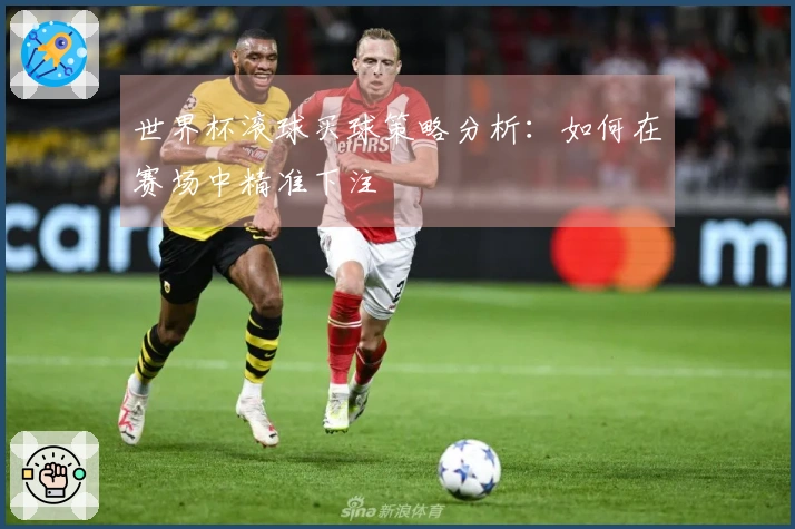 世界杯滚球买球策略分析：如何在赛场中精准下注