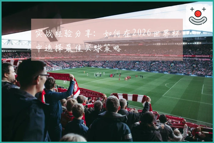 实战经验分享：如何在2026世界杯中选择最佳买球策略