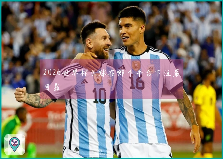 2026世界杯买球在哪个平台下注最可靠