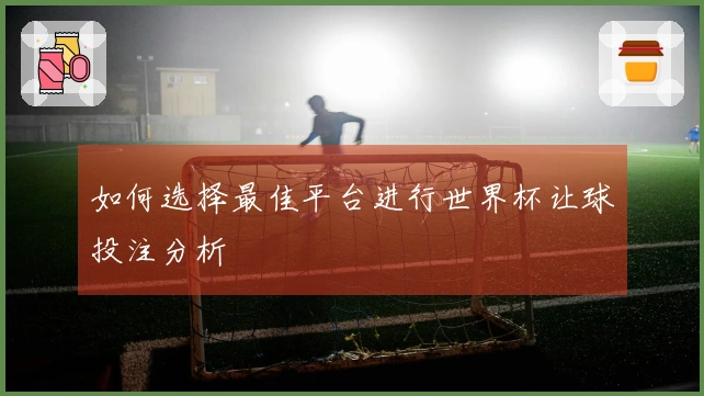 如何选择最佳平台进行世界杯让球投注分析