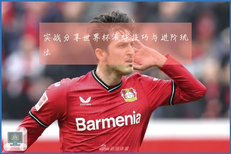 实战分享世界杯滚球技巧与进阶玩法