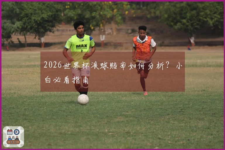 2026世界杯滚球赔率如何分析？小白必看指南