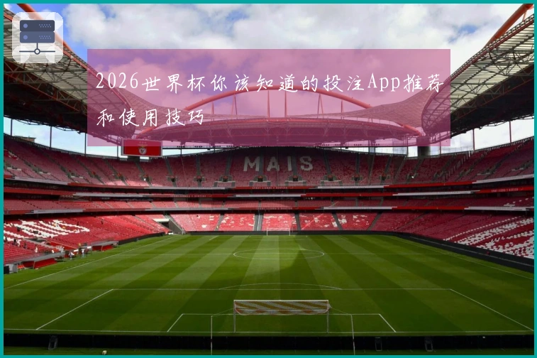 2026世界杯你该知道的投注App推荐和使用技巧