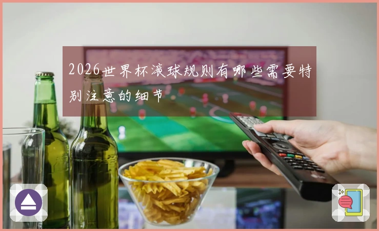 2026世界杯滚球规则有哪些需要特别注意的细节
