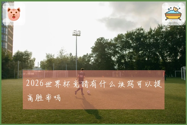 2026世界杯竞猜有什么诀窍可以提高胜率吗