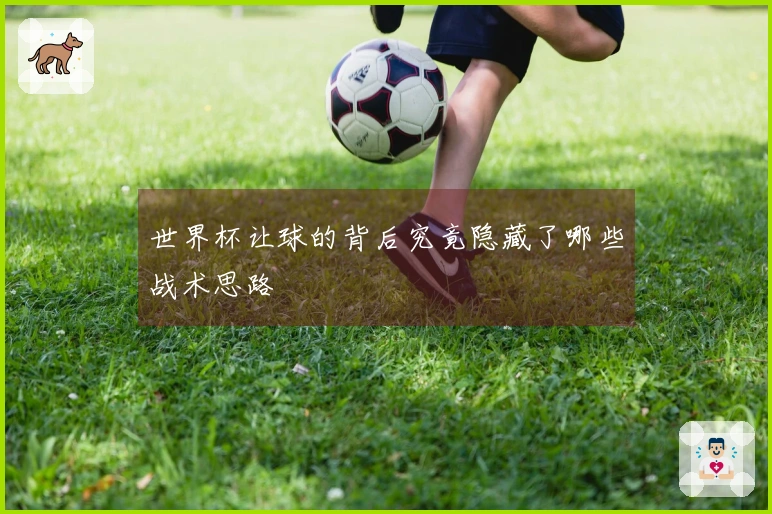 世界杯让球的背后究竟隐藏了哪些战术思路
