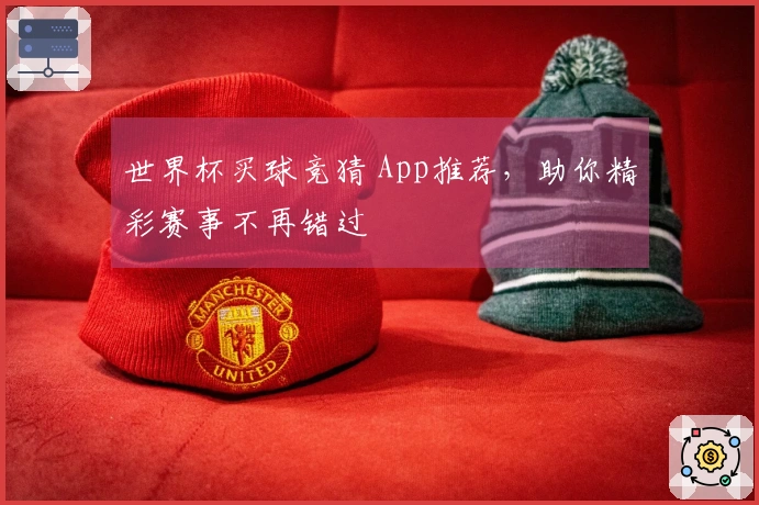 世界杯买球竞猜 App推荐，助你精彩赛事不再错过