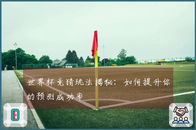世界杯竞猜玩法揭秘：如何提升你的预测成功率