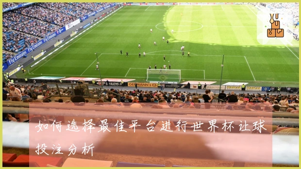 如何选择最佳平台进行世界杯让球投注分析