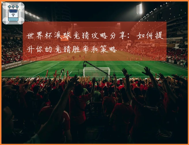 世界杯滚球竞猜攻略分享：如何提升你的竞猜胜率和策略
