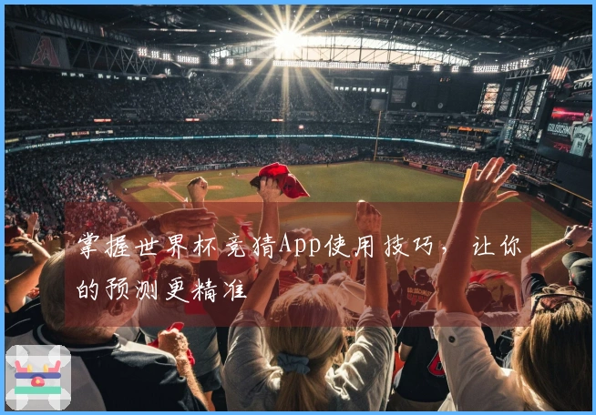 掌握世界杯竞猜App使用技巧，让你的预测更精准