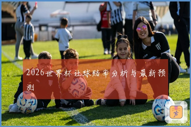 2026世界杯让球赔率分析与最新预测