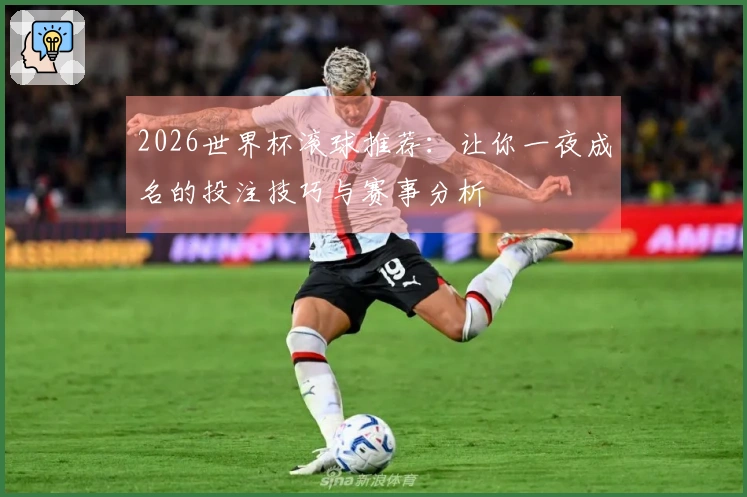 2026世界杯滚球推荐：让你一夜成名的投注技巧与赛事分析