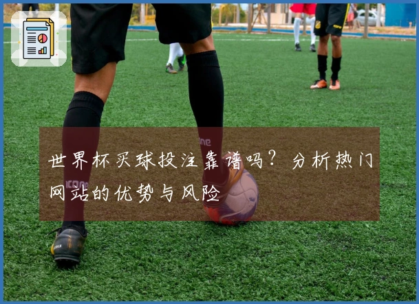世界杯买球投注靠谱吗？分析热门网站的优势与风险