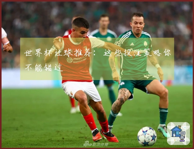 世界杯让球推荐：这些投注策略你不能错过
