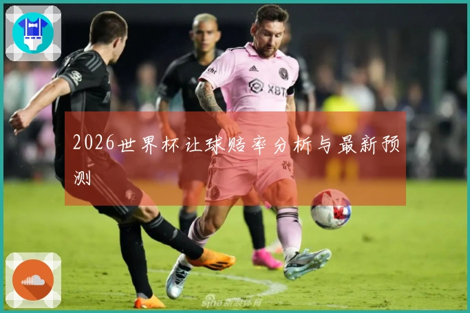 2026世界杯让球赔率分析与最新预测